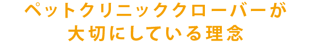 ペットクリニッククローバーが 大切にしている理念